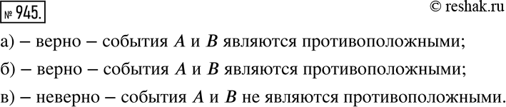 Изображение 945 Верно или неверно Верно ли, что события А и В являются противоположными?а) А: вам никто не позвонит с 5 до 6 часов утра;В: вам кто-нибудь позвонит с 5 до 6 часов...
